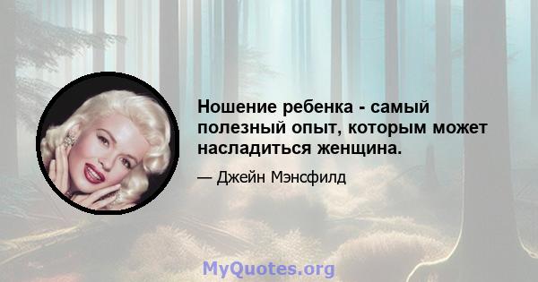 Ношение ребенка - самый полезный опыт, которым может насладиться женщина.