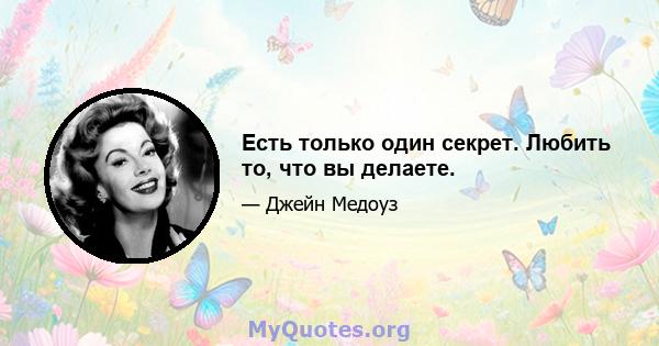 Есть только один секрет. Любить то, что вы делаете.