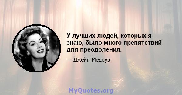 У лучших людей, которых я знаю, было много препятствий для преодоления.