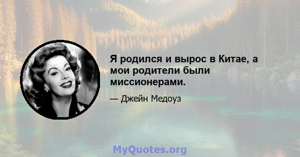 Я родился и вырос в Китае, а мои родители были миссионерами.