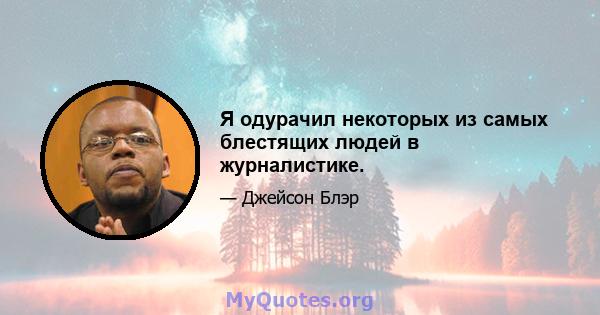 Я одурачил некоторых из самых блестящих людей в журналистике.