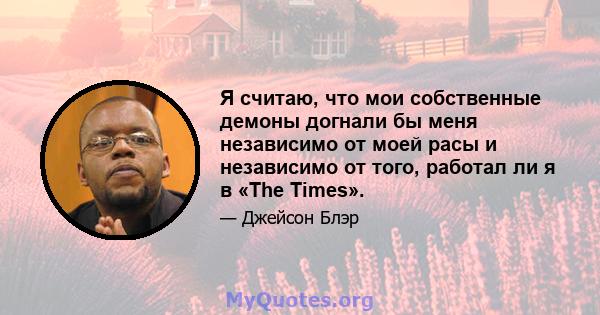 Я считаю, что мои собственные демоны догнали бы меня независимо от моей расы и независимо от того, работал ли я в «The Times».