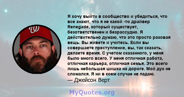 Я хочу выйти в сообщество и убедиться, что все знают, что я не какой -то драйвер Renegade, который существует, безответственен и безрассудно. Я действительно думаю, что это просто разовая вещь. Вы живете и учитесь. Если 