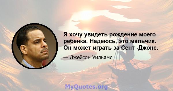 Я хочу увидеть рождение моего ребенка. Надеюсь, это мальчик. Он может играть за Сент -Джонс.