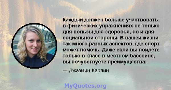 Каждый должен больше участвовать в физических упражнениях не только для пользы для здоровья, но и для социальной стороны. В вашей жизни так много разных аспектов, где спорт может помочь. Даже если вы пойдете только в