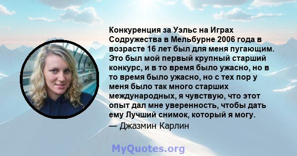 Конкуренция за Уэльс на Играх Содружества в Мельбурне 2006 года в возрасте 16 лет был для меня пугающим. Это был мой первый крупный старший конкурс, и в то время было ужасно, но в то время было ужасно, но с тех пор у