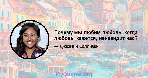 Почему мы любим любовь, когда любовь, кажется, ненавидит нас?