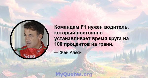 Командам F1 нужен водитель, который постоянно устанавливает время круга на 100 процентов на грани.