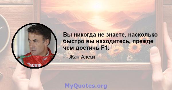 Вы никогда не знаете, насколько быстро вы находитесь, прежде чем достичь F1.