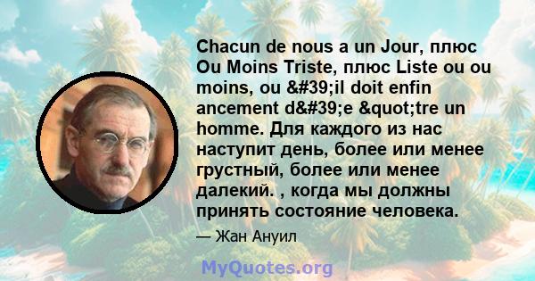 Chacun de nous a un Jour, плюс Ou Moins Triste, плюс Liste ou ou moins, ou 'il doit enfin ancement d'e "tre un homme. Для каждого из нас наступит день, более или менее грустный, более или менее далекий. ,