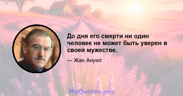 До дня его смерти ни один человек не может быть уверен в своей мужестве.