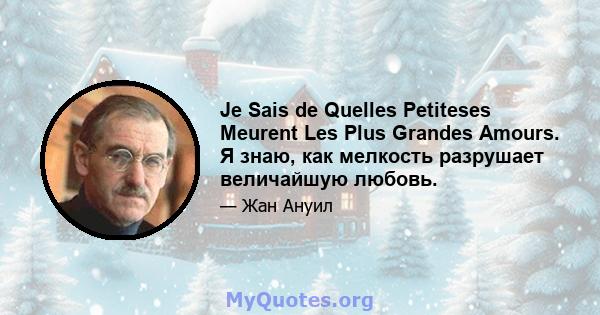 Je Sais de Quelles Petiteses Meurent Les Plus Grandes Amours. Я знаю, как мелкость разрушает величайшую любовь.