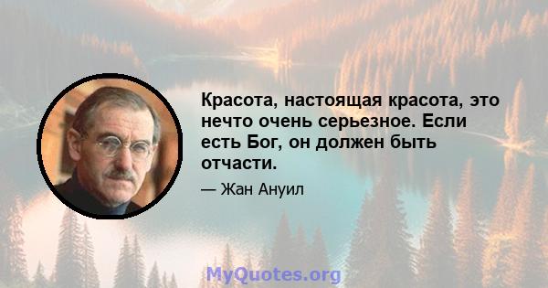 Красота, настоящая красота, это нечто очень серьезное. Если есть Бог, он должен быть отчасти.