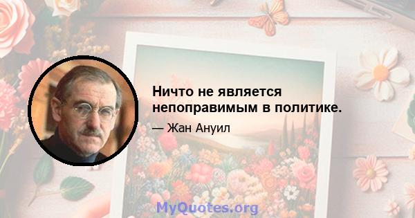 Ничто не является непоправимым в политике.