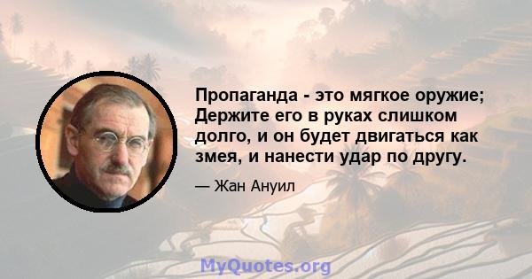 Пропаганда - это мягкое оружие; Держите его в руках слишком долго, и он будет двигаться как змея, и нанести удар по другу.