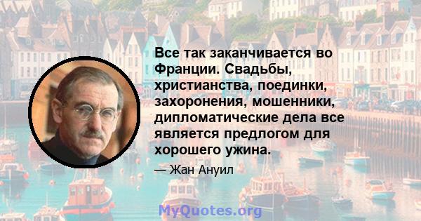 Все так заканчивается во Франции. Свадьбы, христианства, поединки, захоронения, мошенники, дипломатические дела все является предлогом для хорошего ужина.