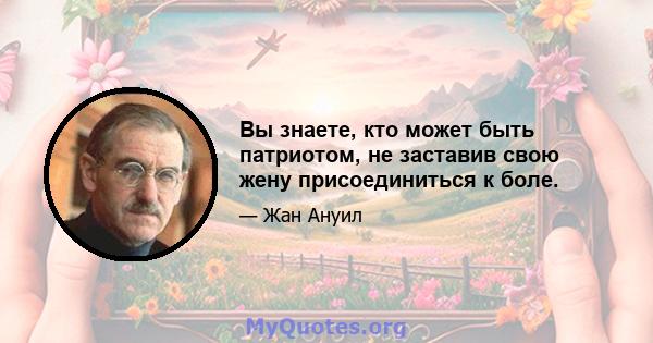 Вы знаете, кто может быть патриотом, не заставив свою жену присоединиться к боле.