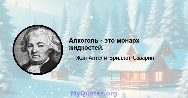 Алкоголь - это монарх жидкостей.