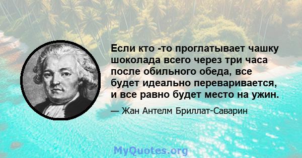 Если кто -то проглатывает чашку шоколада всего через три часа после обильного обеда, все будет идеально переваривается, и все равно будет место на ужин.