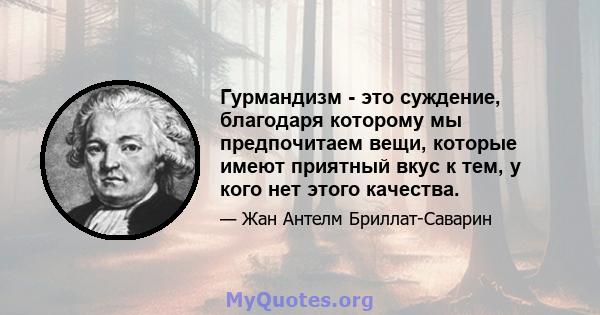 Гурмандизм - это суждение, благодаря которому мы предпочитаем вещи, которые имеют приятный вкус к тем, у кого нет этого качества.