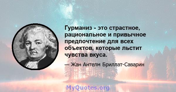 Гурманиз - это страстное, рациональное и привычное предпочтение для всех объектов, которые льстит чувства вкуса.