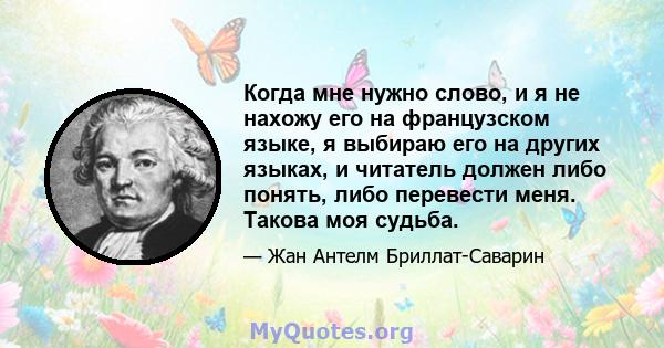 Когда мне нужно слово, и я не нахожу его на французском языке, я выбираю его на других языках, и читатель должен либо понять, либо перевести меня. Такова моя судьба.