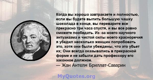 Когда вы хорошо завтракаете и полностью, если вы будете выпить большую чашку шоколада в конце, вы переварите все прекрасно три часа спустя, и вы все равно сможете пообедать. Из -за моего научного энтузиазма и чистой