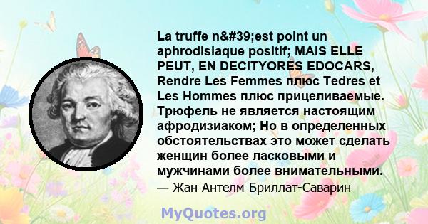 La truffe n'est point un aphrodisiaque positif; MAIS ELLE PEUT, EN DECITYORES EDOCARS, Rendre Les Femmes плюс Tedres et Les Hommes плюс прицеливаемые. Трюфель не является настоящим афродизиаком; Но в определенных