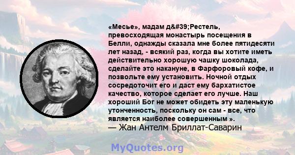 «Месье», мадам д'Рестель, превосходящая монастырь посещения в Белли, однажды сказала мне более пятидесяти лет назад, - всякий раз, когда вы хотите иметь действительно хорошую чашку шоколада, сделайте это накануне, в 