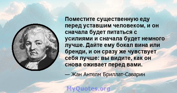 Поместите существенную еду перед уставшим человеком, и он сначала будет питаться с усилиями и сначала будет немного лучше. Дайте ему бокал вина или бренди, и он сразу же чувствует себя лучше: вы видите, как он снова