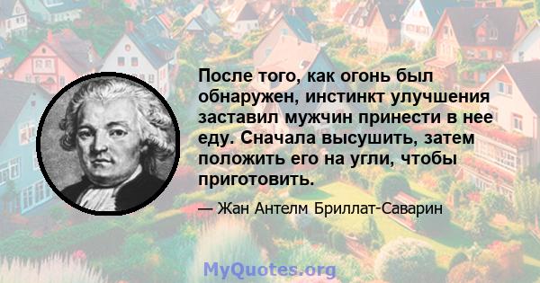 После того, как огонь был обнаружен, инстинкт улучшения заставил мужчин принести в нее еду. Сначала высушить, затем положить его на угли, чтобы приготовить.