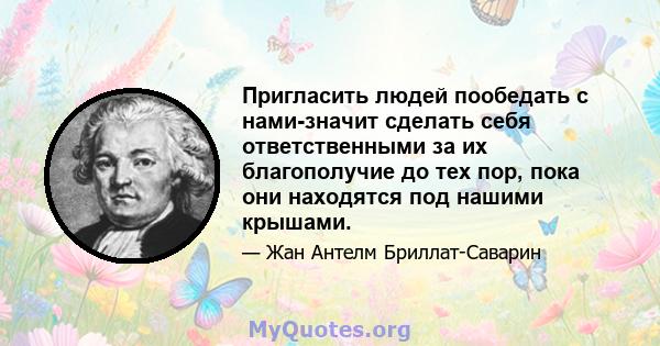 Пригласить людей пообедать с нами-значит сделать себя ответственными за их благополучие до тех пор, пока они находятся под нашими крышами.