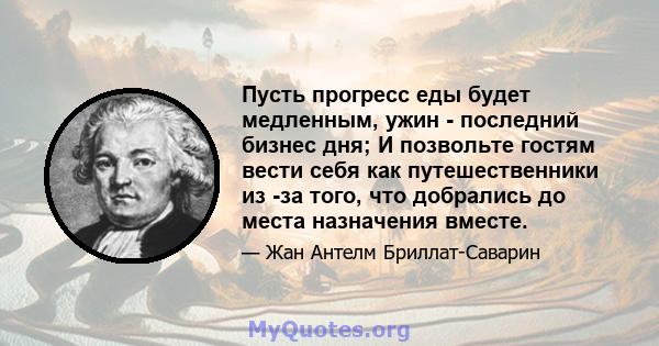 Пусть прогресс еды будет медленным, ужин - последний бизнес дня; И позвольте гостям вести себя как путешественники из -за того, что добрались до места назначения вместе.