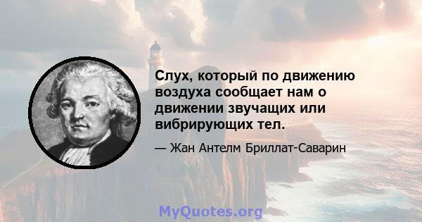 Слух, который по движению воздуха сообщает нам о движении звучащих или вибрирующих тел.