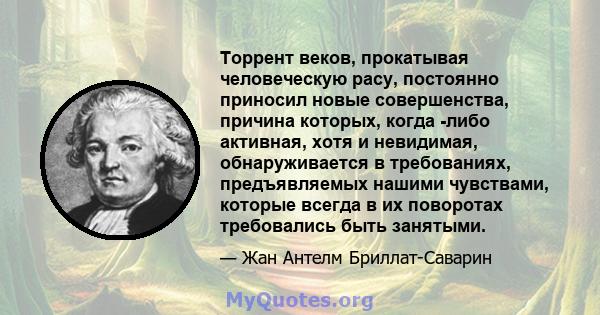 Торрент веков, прокатывая человеческую расу, постоянно приносил новые совершенства, причина которых, когда -либо активная, хотя и невидимая, обнаруживается в требованиях, предъявляемых нашими чувствами, которые всегда в 