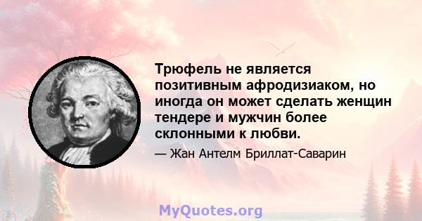 Трюфель не является позитивным афродизиаком, но иногда он может сделать женщин тендере и мужчин более склонными к любви.