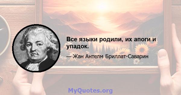 Все языки родили, их апоги и упадок.