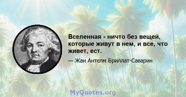 Вселенная - ничто без вещей, которые живут в нем, и все, что живет, ест.