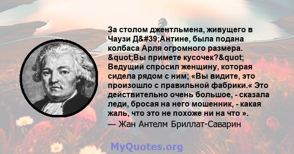 За столом джентльмена, живущего в Чаузи Д'Антине, была подана колбаса Арля огромного размера. "Вы примете кусочек?" Ведущий спросил женщину, которая сидела рядом с ним; «Вы видите, это произошло с