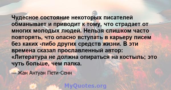 Чудесное состояние некоторых писателей обманывает и приводит к тому, что страдает от многих молодых людей. Нельзя слишком часто повторять, что опасно вступать в карьеру писем без каких -либо других средств жизни. В эти