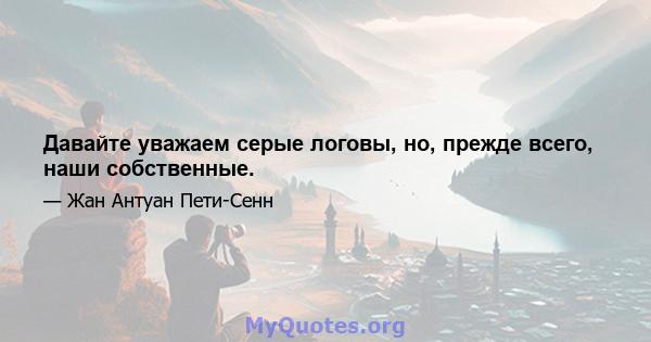 Давайте уважаем серые логовы, но, прежде всего, наши собственные.