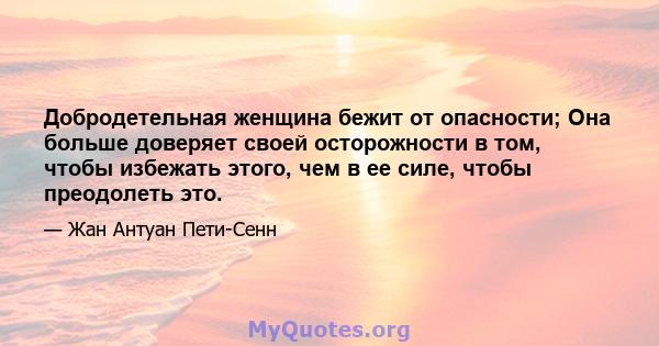 Добродетельная женщина бежит от опасности; Она больше доверяет своей осторожности в том, чтобы избежать этого, чем в ее силе, чтобы преодолеть это.