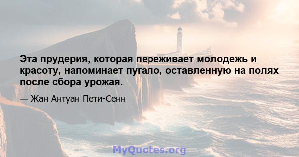 Эта прудерия, которая переживает молодежь и красоту, напоминает пугало, оставленную на полях после сбора урожая.