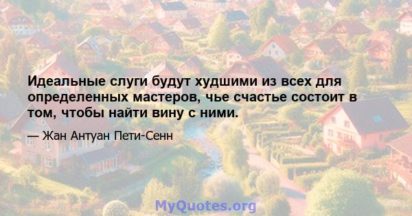 Идеальные слуги будут худшими из всех для определенных мастеров, чье счастье состоит в том, чтобы найти вину с ними.