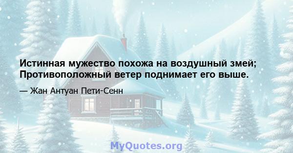 Истинная мужество похожа на воздушный змей; Противоположный ветер поднимает его выше.