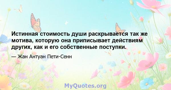 Истинная стоимость души раскрывается так же мотива, которую она приписывает действиям других, как и его собственные поступки.