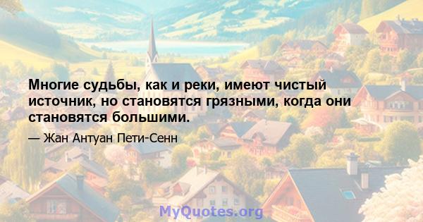 Многие судьбы, как и реки, имеют чистый источник, но становятся грязными, когда они становятся большими.