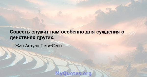 Совесть служит нам особенно для суждения о действиях других.