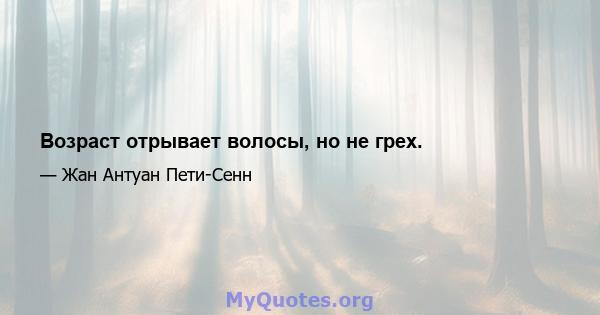 Возраст отрывает волосы, но не грех.