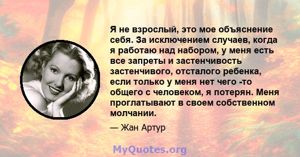 Я не взрослый, это мое объяснение себя. За исключением случаев, когда я работаю над набором, у меня есть все запреты и застенчивость застенчивого, отсталого ребенка, если только у меня нет чего -то общего с человеком, я 